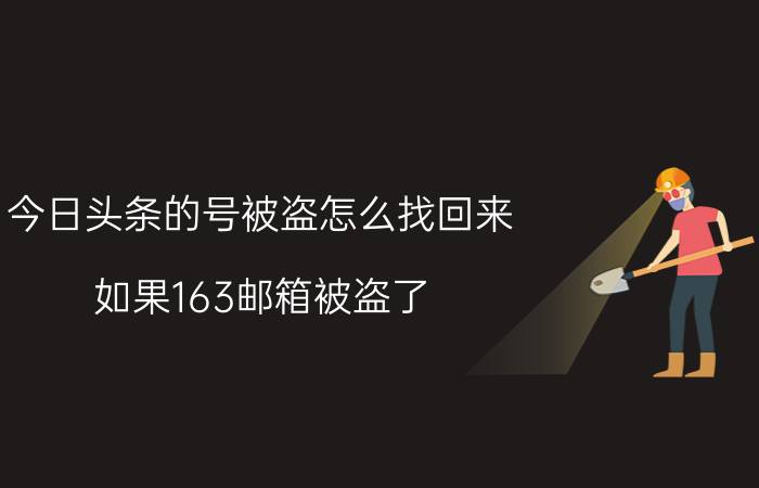 今日头条的号被盗怎么找回来 如果163邮箱被盗了,手机绑定被改了怎么找回？